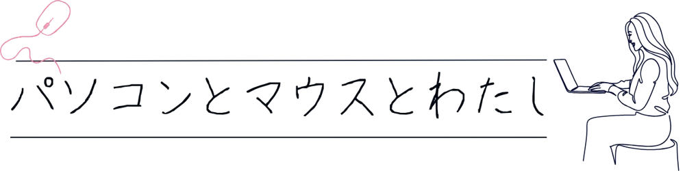 パソコンとマウスとわたし